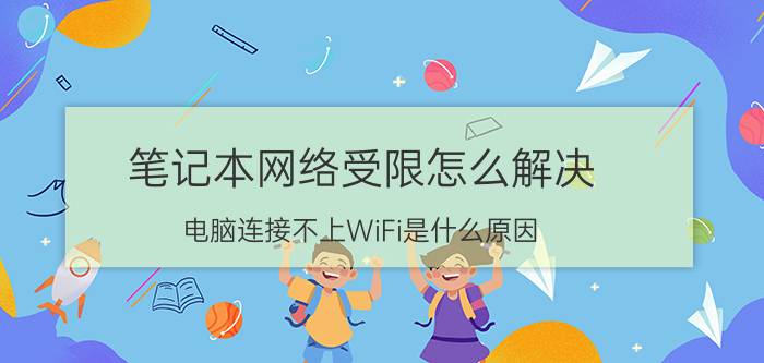 笔记本网络受限怎么解决 电脑连接不上WiFi是什么原因？